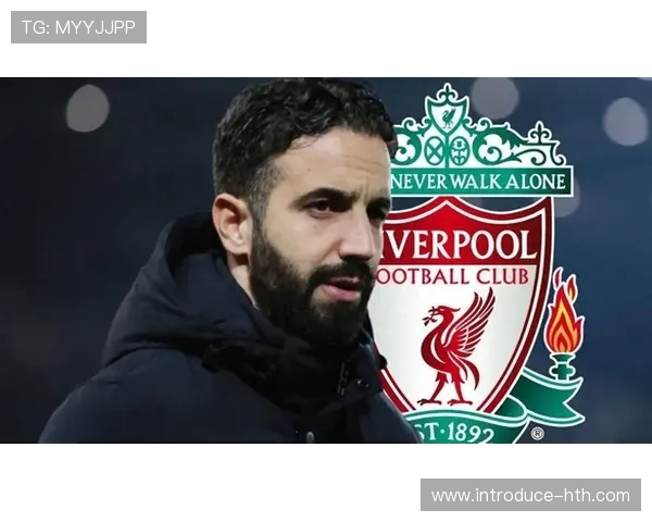 利物浦接触阿莫林团队后加速选帅进程新帅筛选进入关键比较决断阶段